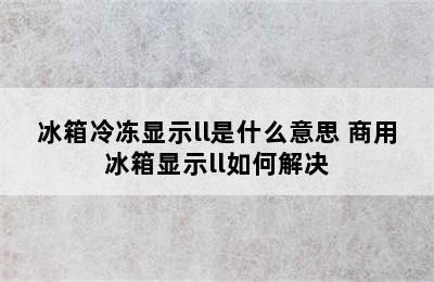 冰箱冷冻显示ll是什么意思 商用冰箱显示ll如何解决